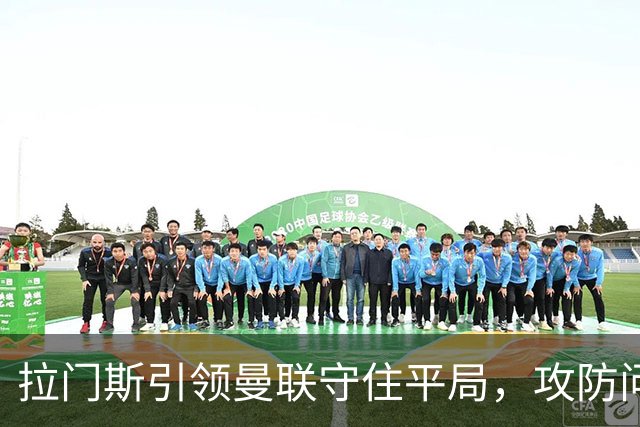 拉门斯引领曼联守住平局，攻防问题亟待解决