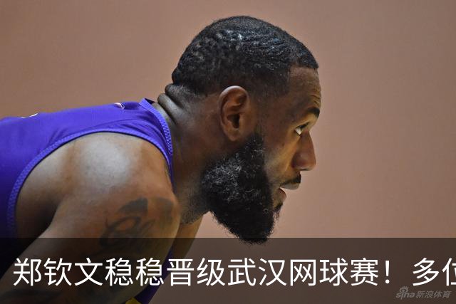 郑钦文稳稳晋级武汉网球赛！多位强手或将退赛