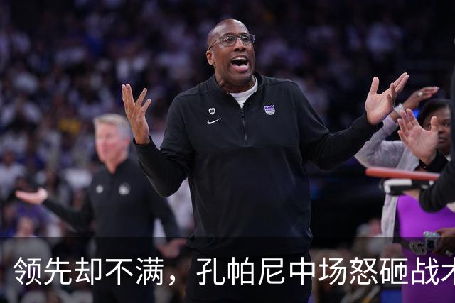 领先却不满，孔帕尼中场怒砸战术板